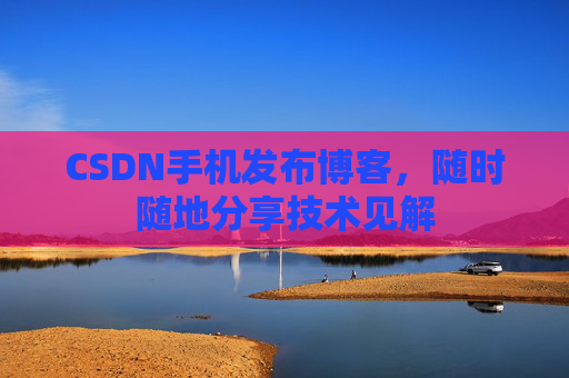 CSDN手机发布博客，随时随地分享技术见解