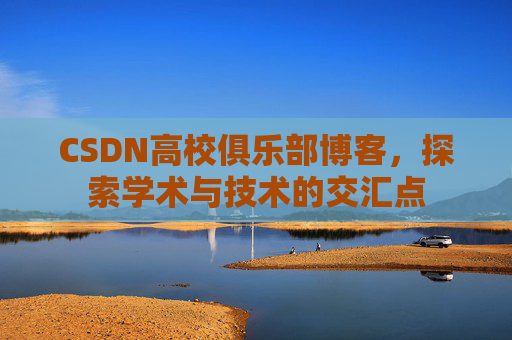 CSDN高校俱乐部博客，探索学术与技术的交汇点