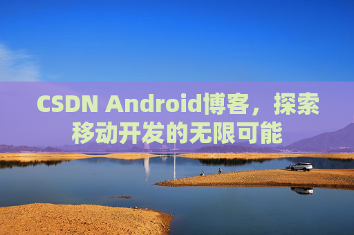 CSDN Android博客，探索移动开发的无限可能